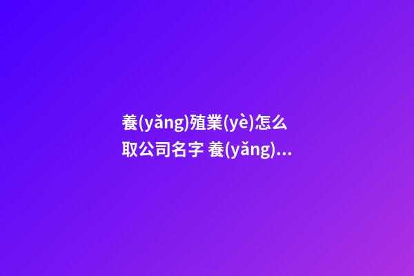 養(yǎng)殖業(yè)怎么取公司名字 養(yǎng)殖業(yè)公司的名字怎么起